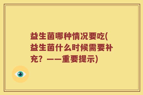 益生菌哪种情况要吃(益生菌什么时候需要补充？——重要提示)