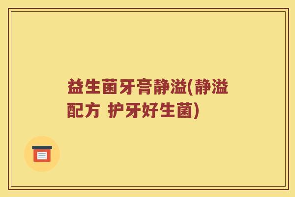 益生菌牙膏静溢(静溢配方 护牙好生菌) 益生菌牙膏静溢(静溢配方 护牙好生菌)
