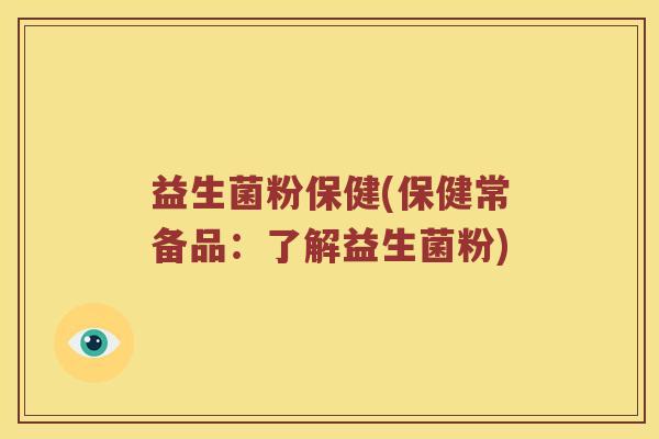 益生菌粉保健(保健常备品:了解益生菌粉) 益生菌粉保健(保健常备品:了解益生菌粉)