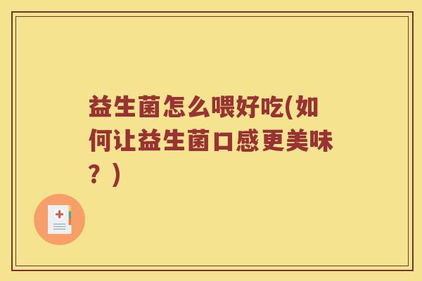 益生菌怎么喂好吃(如何让益生菌口感更美味？)