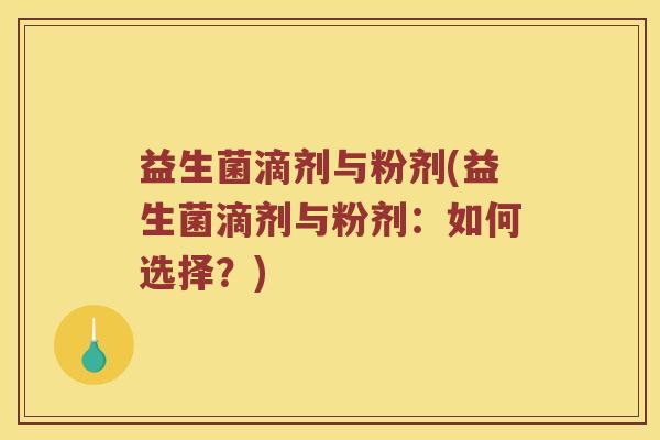 益生菌滴剂与粉剂(益生菌滴剂与粉剂：如何选择？)