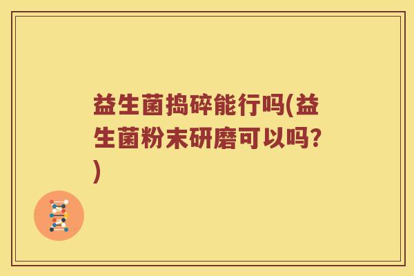 益生菌捣碎能行吗(益生菌粉末研磨可以吗？)