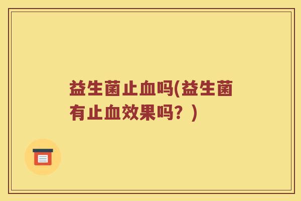 益生菌止血吗(益生菌有止血效果吗？)