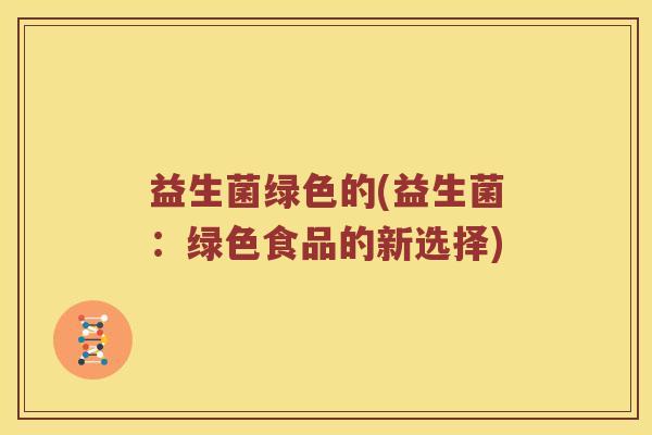 益生菌绿色的(益生菌：绿色食品的新选择)