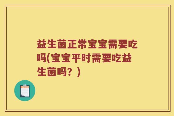 益生菌正常宝宝需要吃吗(宝宝平时需要吃益生菌吗？)