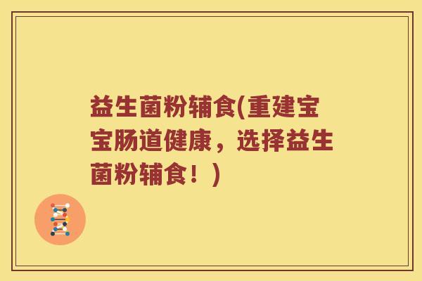 益生菌粉辅食(重建宝宝肠道健康，选择益生菌粉辅食！)
