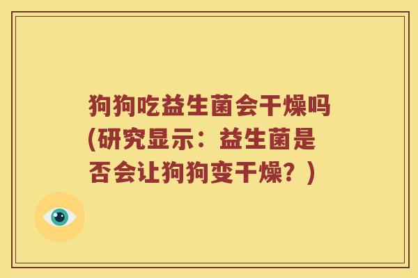 狗狗吃益生菌会干燥吗(研究显示：益生菌是否会让狗狗变干燥？)