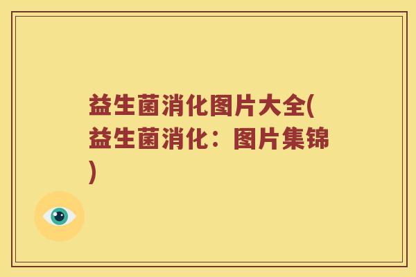 益生菌消化图片大全(益生菌消化：图片集锦)