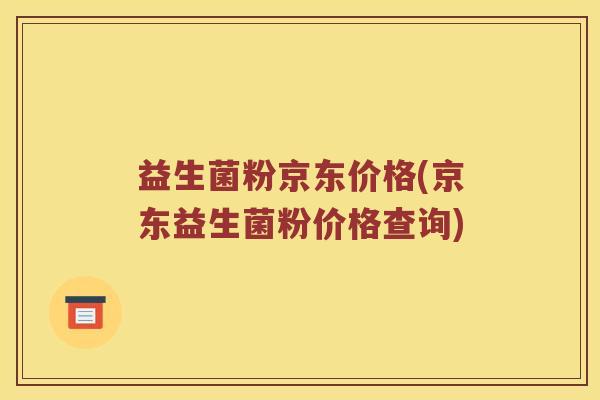 益生菌粉京东价格(京东益生菌粉价格查询) 益生菌粉京东价格(京东益生菌粉价格查询)
