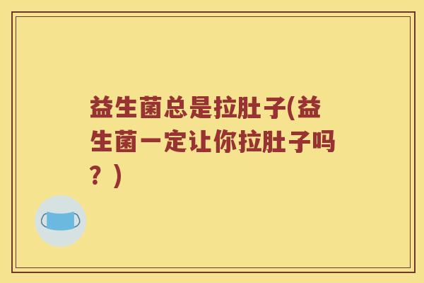 益生菌总是拉肚子(益生菌一定让你拉肚子吗？)