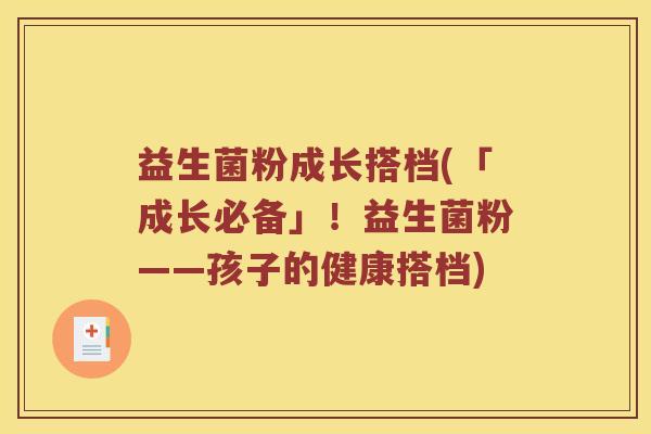 益生菌粉成长搭档(「成长必备」！益生菌粉——孩子的健康搭档)