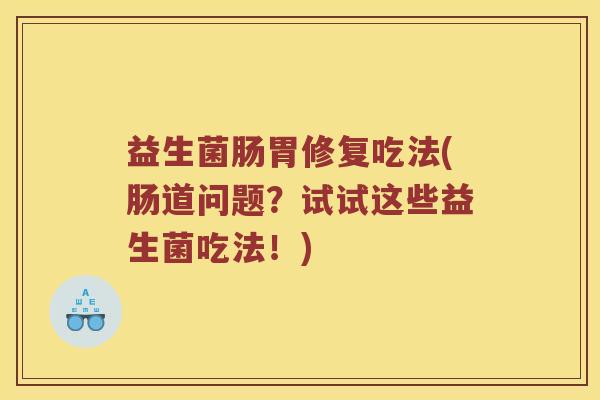 益生菌肠胃修复吃法(肠道问题?试试这些益生菌吃法!) 益生菌肠胃修复吃法(肠道问题?试试这些益生菌吃法!)