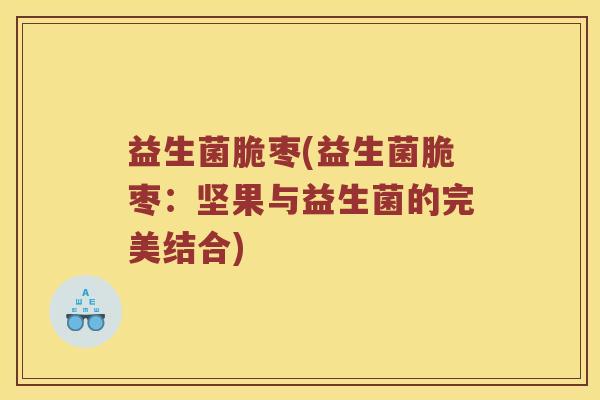 益生菌脆枣(益生菌脆枣：坚果与益生菌的完美结合)