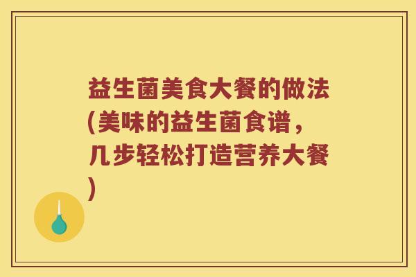 益生菌美食大餐的做法(美味的益生菌食谱，几步轻松打造营养大餐)