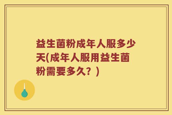 益生菌粉成年人服多少天(成年人服用益生菌粉需要多久？)