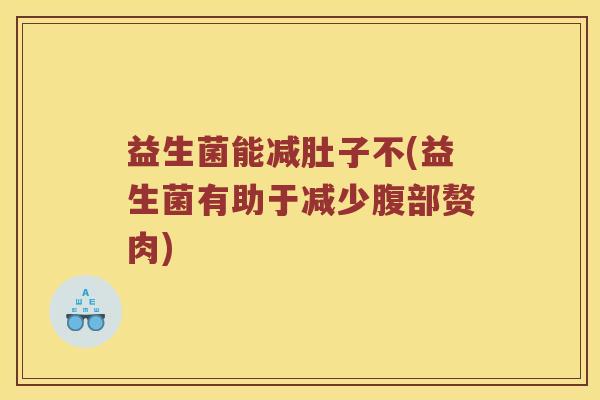 益生菌能减肚子不(益生菌有助于减少腹部赘肉)