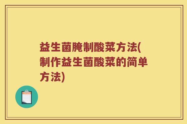 益生菌腌制酸菜方法(制作益生菌酸菜的简单方法)