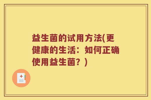 益生菌的试用方法(更健康的生活：如何正确使用益生菌？)
