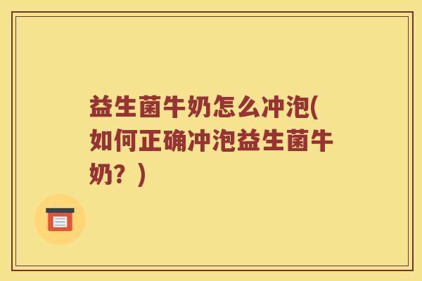 益生菌牛奶怎么冲泡(如何正确冲泡益生菌牛奶?) 益生菌牛奶怎么冲泡(如何正确冲泡益生菌牛奶?)