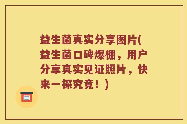 益生菌真实分享图片(益生菌口碑爆棚，用户分享真实见证照片，快来一探究竟！)