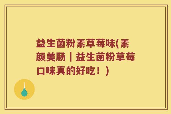 益生菌粉素草莓味(素颜美肠｜益生菌粉草莓口味真的好吃！)