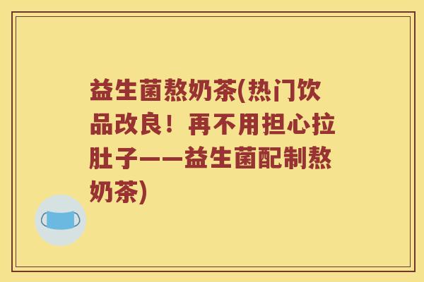 益生菌熬奶茶(热门饮品改良！再不用担心拉肚子——益生菌配制熬奶茶)