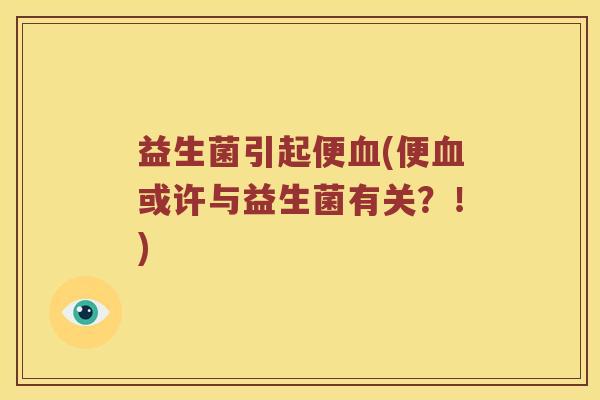 益生菌引起便(便或许与益生菌有关?!) 益生菌引起便(便或许与益生菌有关?!)