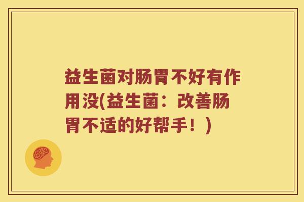 益生菌对肠胃不好有作用没(益生菌：改善肠胃不适的好帮手！)