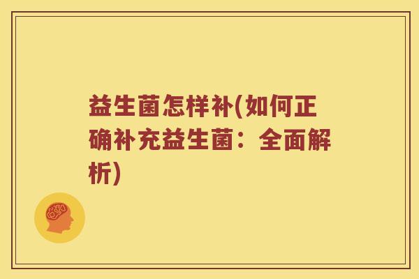 益生菌怎样补(如何正确补充益生菌：全面解析)