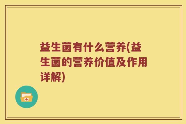 益生菌有什么营养(益生菌的营养价值及作用详解) 益生菌有什么营养(益生菌的营养价值及作用详解)
