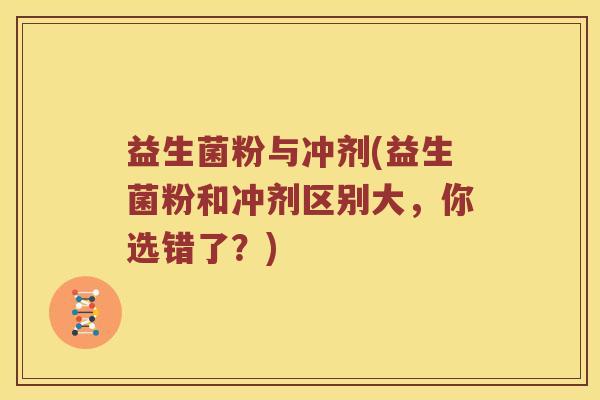 益生菌粉与冲剂(益生菌粉和冲剂区别大，你选错了？)