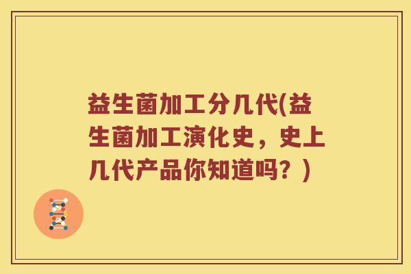 益生菌加工分几代(益生菌加工演化史，史上几代产品你知道吗？)