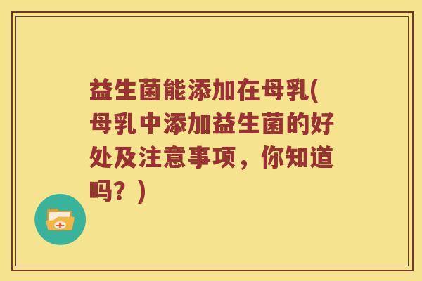 益生菌能添加在母乳(母乳中添加益生菌的好处及注意事项，你知道吗？)