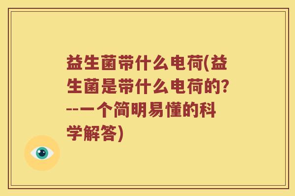 益生菌带什么电荷(益生菌是带什么电荷的？--一个简明易懂的科学解答)