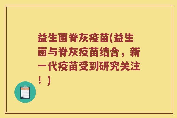 益生菌脊灰疫苗(益生菌与脊灰疫苗结合，新一代疫苗受到研究关注！)