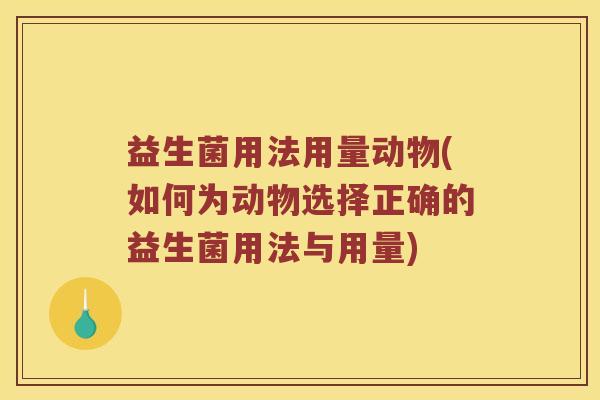 益生菌用法用量动物(如何为动物选择正确的益生菌用法与用量)