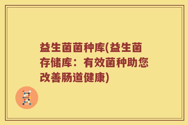 益生菌菌种库(益生菌存储库：有效菌种助您改善肠道健康)