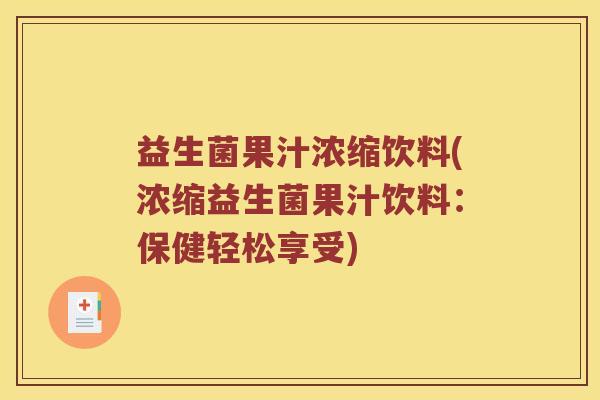 益生菌果汁浓缩饮料(浓缩益生菌果汁饮料:保健轻松享受) 益生菌果汁浓缩饮料(浓缩益生菌果汁饮料:保健轻松享受)