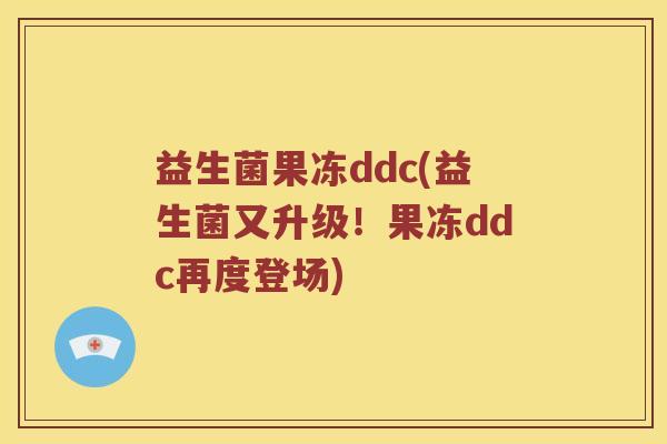 益生菌果冻ddc(益生菌又升级！果冻ddc再度登场)