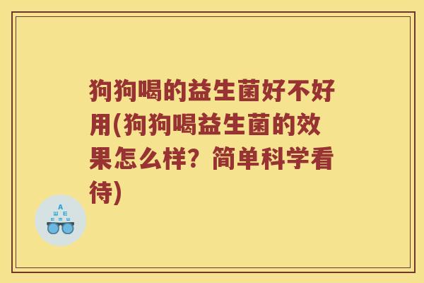 狗狗喝的益生菌好不好用(狗狗喝益生菌的效果怎么样？简单科学看待)