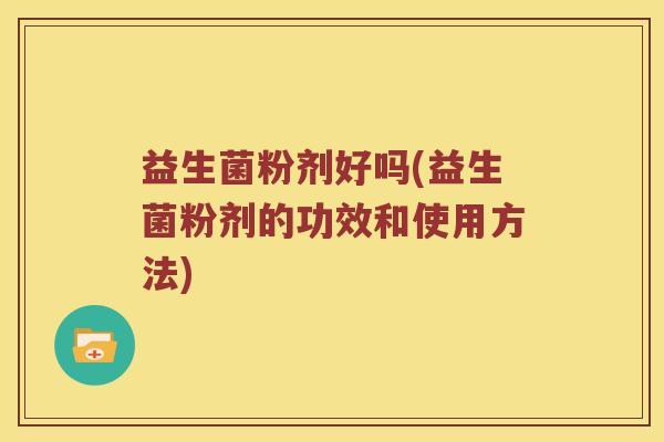益生菌粉剂好吗(益生菌粉剂的功效和使用方法) 益生菌粉剂好吗(益生菌粉剂的功效和使用方法)