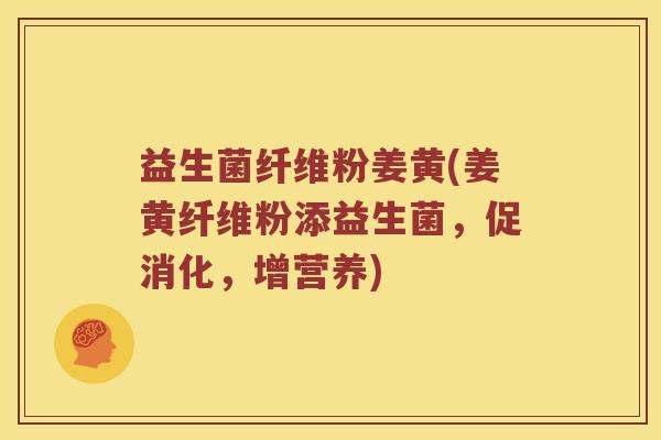 益生菌纤维粉姜黄(姜黄纤维粉添益生菌，促消化，增营养)