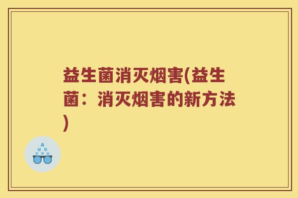 益生菌消灭烟害(益生菌：消灭烟害的新方法)