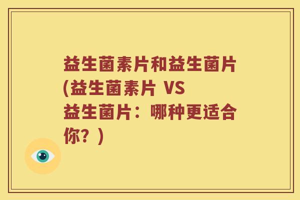 益生菌素片和益生菌片(益生菌素片 VS 益生菌片：哪种更适合你？)