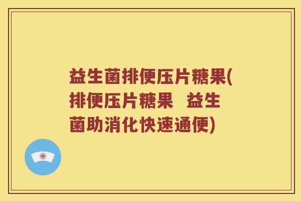 益生菌排便压片糖果(排便压片糖果  益生菌助消化快速通便)
