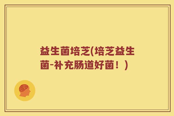 益生菌培芝(培芝益生菌-补充肠道好菌!) 益生菌培芝(培芝益生菌-补充肠道好菌!)
