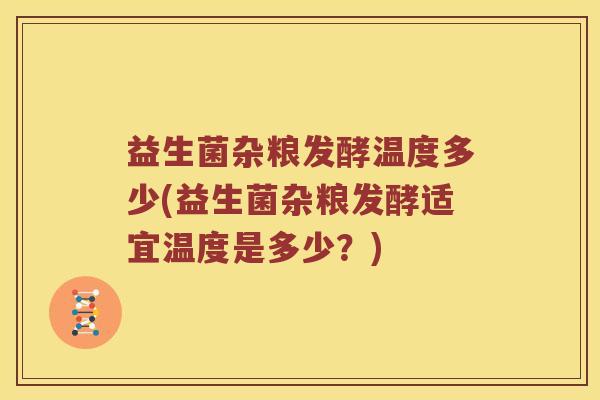 益生菌杂粮发酵温度多少(益生菌杂粮发酵适宜温度是多少?) 益生菌杂粮发酵温度多少(益生菌杂粮发酵适宜温度是多少?)