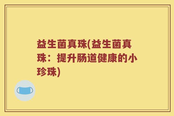 益生菌真珠(益生菌真珠：提升肠道健康的小珍珠)
