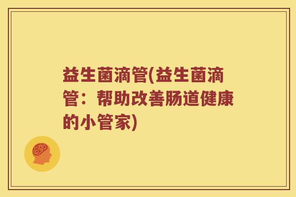 益生菌滴管(益生菌滴管:帮助改善肠道健康的小管家) 益生菌滴管(益生菌滴管:帮助改善肠道健康的小管家)