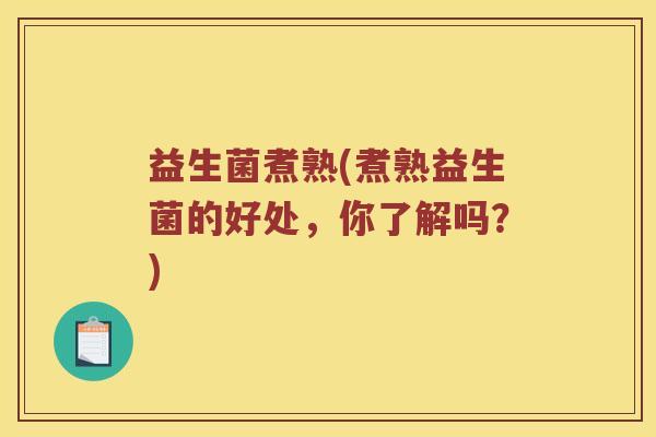 益生菌煮熟(煮熟益生菌的好处，你了解吗？)